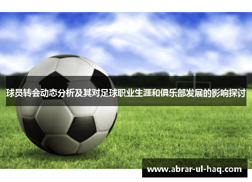 球员转会动态分析及其对足球职业生涯和俱乐部发展的影响探讨