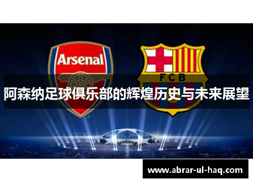 阿森纳足球俱乐部的辉煌历史与未来展望